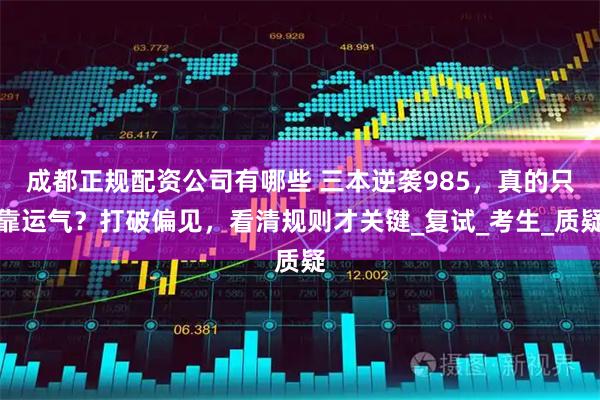 成都正规配资公司有哪些 三本逆袭985，真的只靠运气？打破偏见，看清规则才关键_复试_考生_质疑