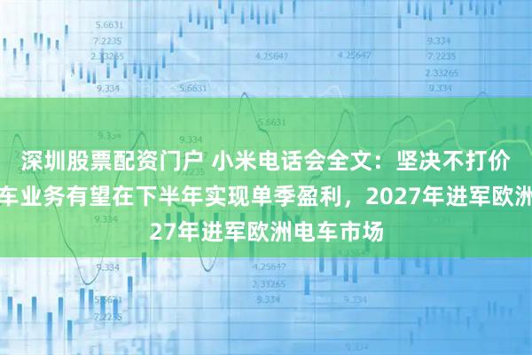 深圳股票配资门户 小米电话会全文：坚决不打价格战，汽车业务有望在下半年实现单季盈利，2027年进军欧洲电车市场