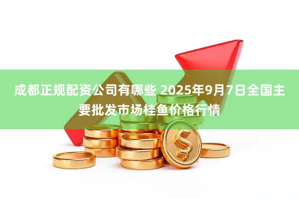 成都正规配资公司有哪些 2025年9月7日全国主要批发市场桂鱼价格行情