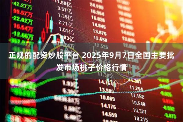 正规的配资炒股平台 2025年9月7日全国主要批发市场桃子价格行情