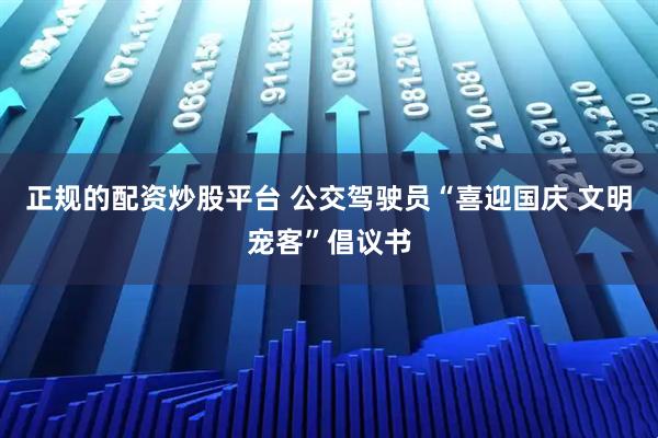 正规的配资炒股平台 公交驾驶员“喜迎国庆 文明宠客”倡议书